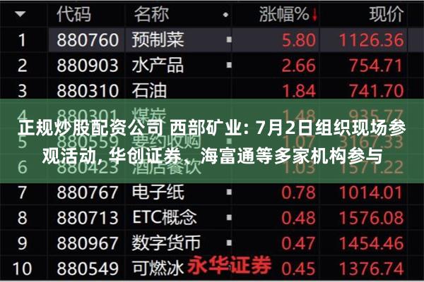 正规炒股配资公司 西部矿业: 7月2日组织现场参观活动, 华创证券、海富通等多家机构参与
