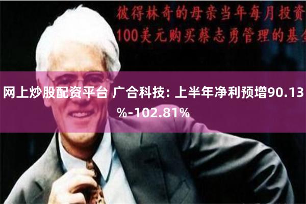 网上炒股配资平台 广合科技: 上半年净利预增90.13%-102.81%