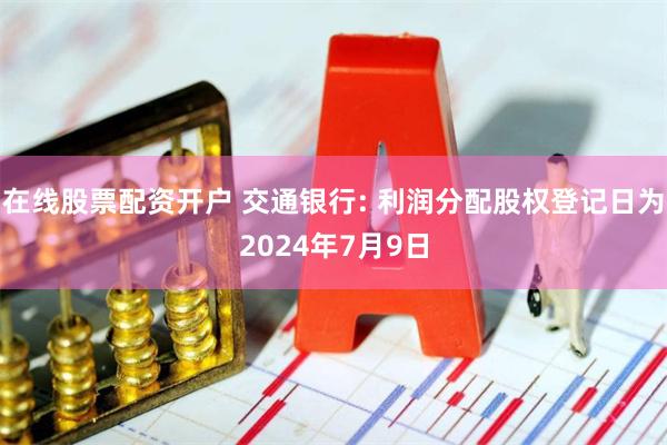 在线股票配资开户 交通银行: 利润分配股权登记日为2024年7月9日