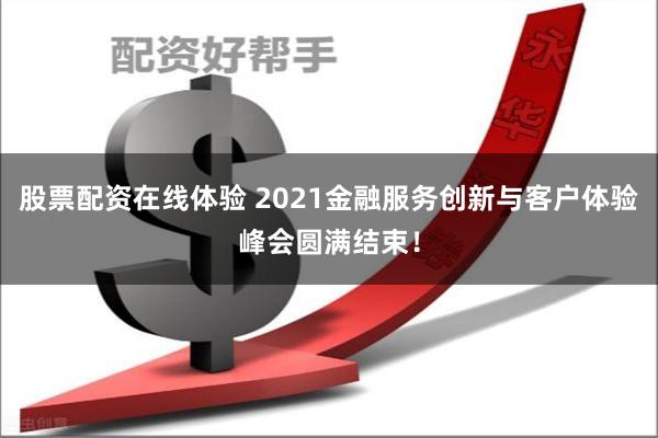 股票配资在线体验 2021金融服务创新与客户体验峰会圆满结束！