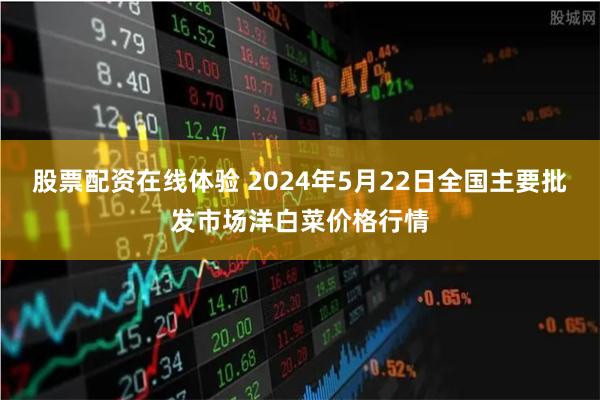 股票配资在线体验 2024年5月22日全国主要批发市场洋白菜价格行情