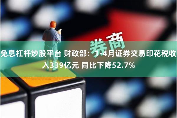 免息杠杆炒股平台 财政部：1-4月证券交易印花税收入339亿元 同比下降52.7%