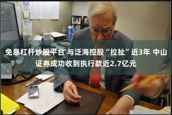 免息杠杆炒股平台 与泛海控股“拉扯”近3年 中山证券成功收到执行款近2.7亿元