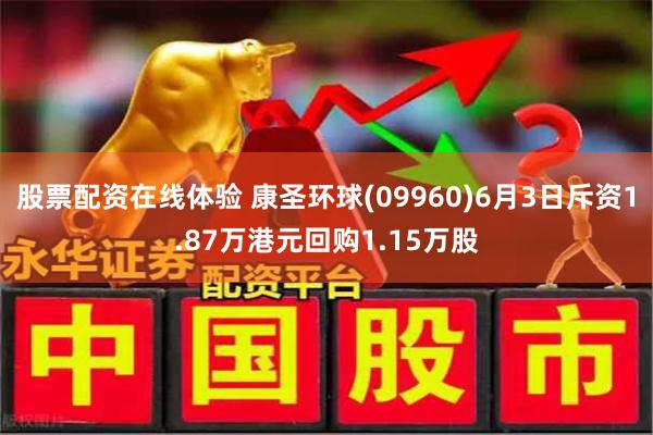 股票配资在线体验 康圣环球(09960)6月3日斥资1.87万港元回购1.15万股