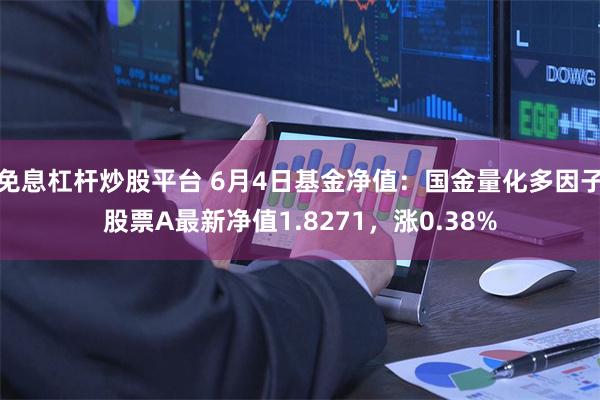 免息杠杆炒股平台 6月4日基金净值：国金量化多因子股票A最新净值1.8271，涨0.38%