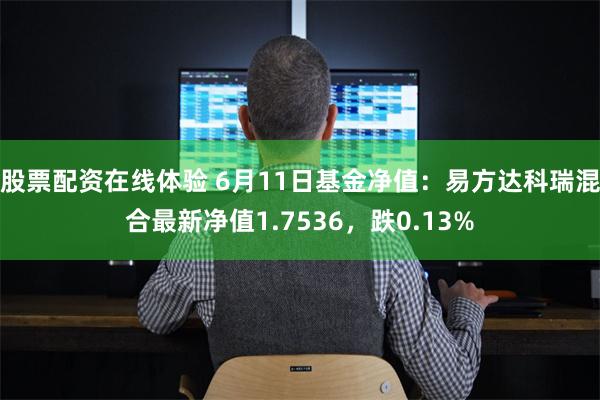 股票配资在线体验 6月11日基金净值：易方达科瑞混合最新净值1.7536，跌0.13%