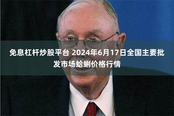 免息杠杆炒股平台 2024年6月17日全国主要批发市场蛤蜊价格行情