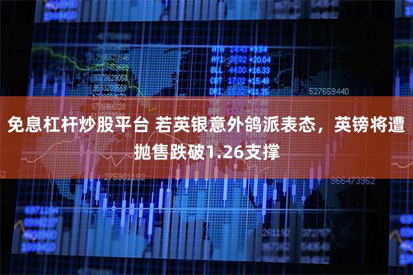 免息杠杆炒股平台 若英银意外鸽派表态，英镑将遭抛售跌破1.26支撑