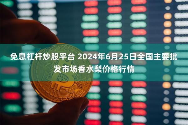 免息杠杆炒股平台 2024年6月25日全国主要批发市场香水梨价格行情