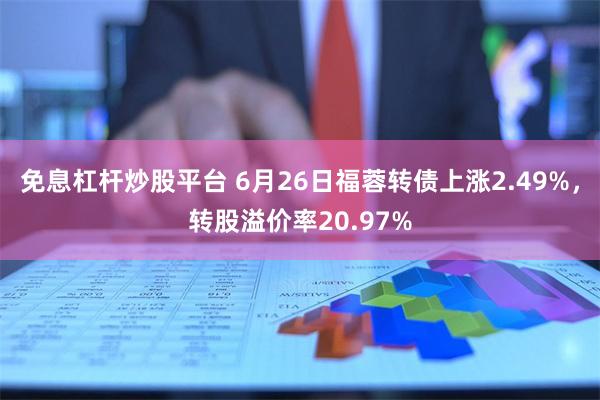 免息杠杆炒股平台 6月26日福蓉转债上涨2.49%，转股溢价率20.97%