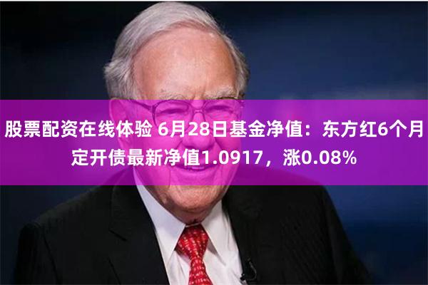 股票配资在线体验 6月28日基金净值：东方红6个月定开债最新净值1.0917，涨0.08%