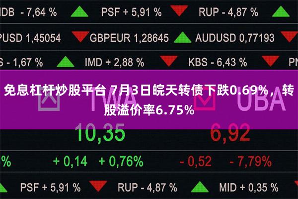 免息杠杆炒股平台 7月3日皖天转债下跌0.69%，转股溢价率6.75%