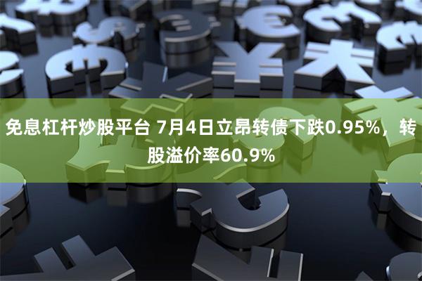 免息杠杆炒股平台 7月4日立昂转债下跌0.95%，转股溢价率60.9%