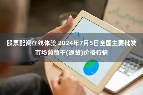 股票配资在线体验 2024年7月5日全国主要批发市场葡萄干(通货)价格行情