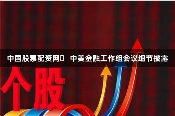 中国股票配资网	 中美金融工作组会议细节披露