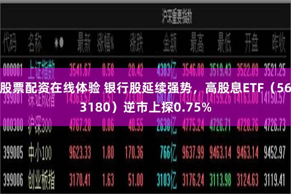 股票配资在线体验 银行股延续强势，高股息ETF（563180）逆市上探0.75%