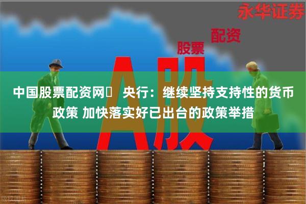 中国股票配资网	 央行：继续坚持支持性的货币政策 加快落实好已出台的政策举措