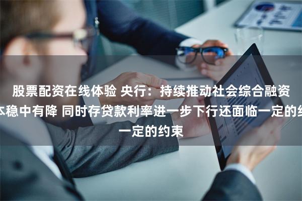 股票配资在线体验 央行：持续推动社会综合融资成本稳中有降 同时存贷款利率进一步下行还面临一定的约束