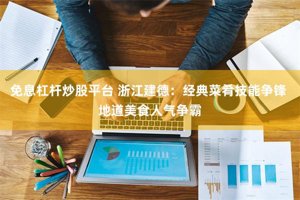 免息杠杆炒股平台 浙江建德：经典菜肴技能争锋 地道美食人气争霸