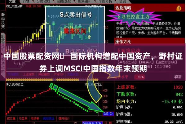 中国股票配资网	 国际机构增配中国资产，野村证券上调MSCI中国指数年末预期