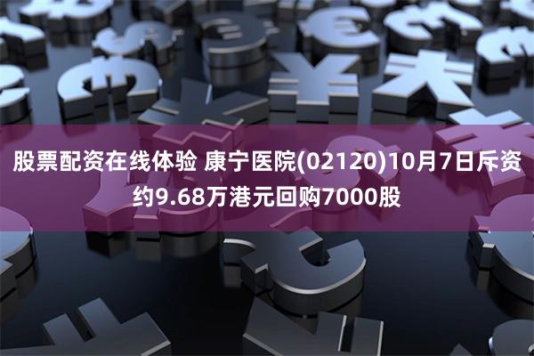 股票配资在线体验 康宁医院(02120)10月7日斥资约9.68万港元回购7000股