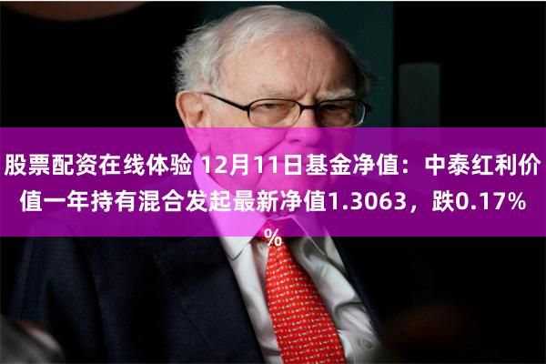 股票配资在线体验 12月11日基金净值：中泰红利价值一年持有混合发起最新净值1.3063，跌0.17%