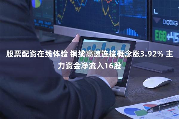 股票配资在线体验 铜缆高速连接概念涨3.92% 主力资金净流入16股