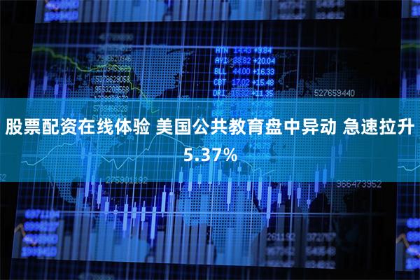 股票配资在线体验 美国公共教育盘中异动 急速拉升5.37%