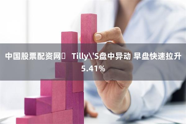 中国股票配资网	 Tilly'S盘中异动 早盘快速拉升5.41%