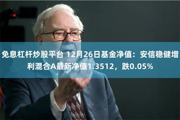 免息杠杆炒股平台 12月26日基金净值：安信稳健增利混合A最新净值1.3512，跌0.05%