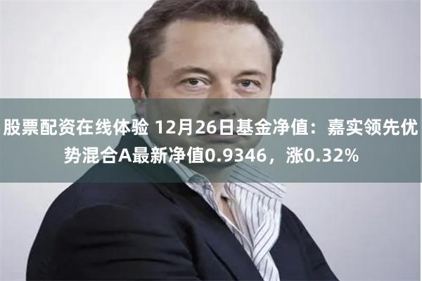 股票配资在线体验 12月26日基金净值：嘉实领先优势混合A最新净值0.9346，涨0.32%