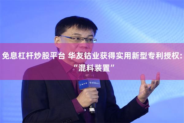 免息杠杆炒股平台 华友钴业获得实用新型专利授权: “混料装置”