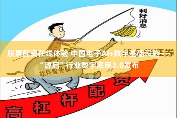 股票配资在线体验 中国电子AI+数字基础设施——“源启”行业数字底座3.0发布