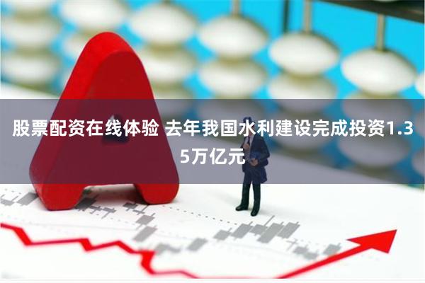 股票配资在线体验 去年我国水利建设完成投资1.35万亿元