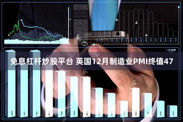 免息杠杆炒股平台 英国12月制造业PMI终值47