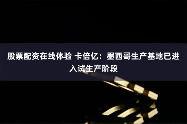 股票配资在线体验 卡倍亿：墨西哥生产基地已进入试生产阶段