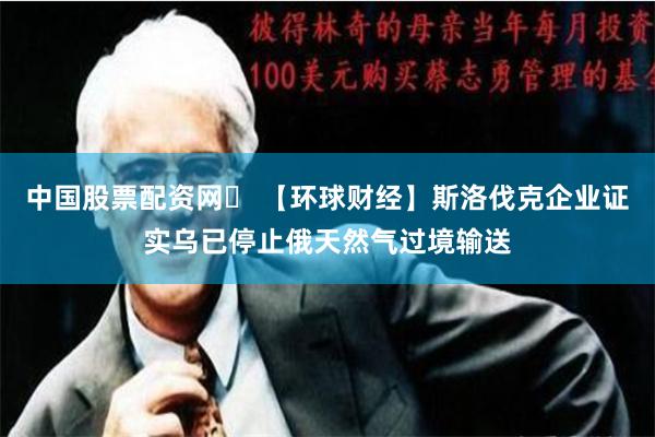 中国股票配资网	 【环球财经】斯洛伐克企业证实乌已停止俄天然气过境输送