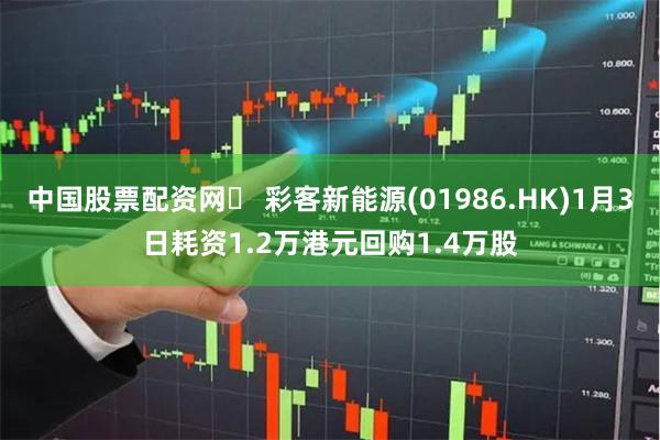 中国股票配资网	 彩客新能源(01986.HK)1月3日耗资1.2万港元回购1.4万股