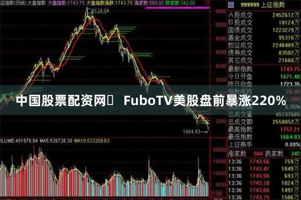 中国股票配资网	 FuboTV美股盘前暴涨220%