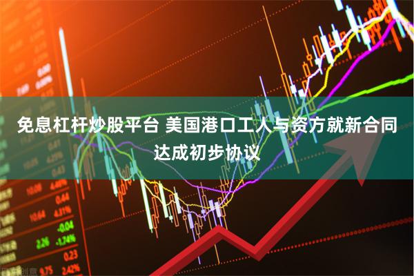免息杠杆炒股平台 美国港口工人与资方就新合同达成初步协议