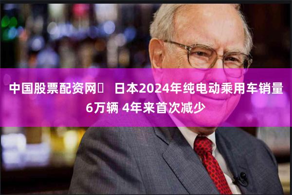 中国股票配资网	 日本2024年纯电动乘用车销量6万辆 4年来首次减少